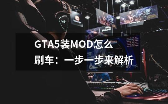 GTA5装MOD怎么刷车：一步一步来解析-第1张-游戏资讯-龙启科技