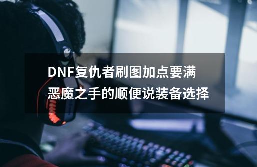 DNF复仇者刷图加点要满恶魔之手的顺便说装备选择-第1张-游戏资讯-龙启科技