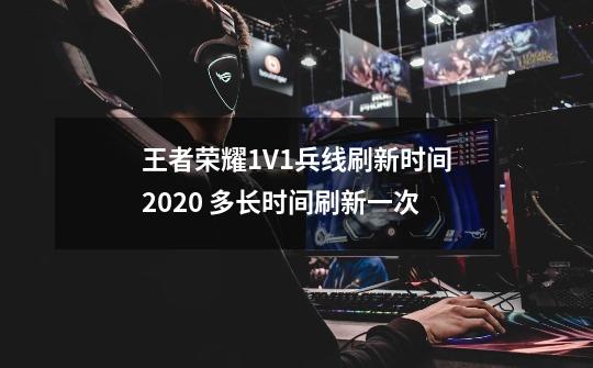 王者荣耀1V1兵线刷新时间2020 多长时间刷新一次-第1张-游戏资讯-龙启科技