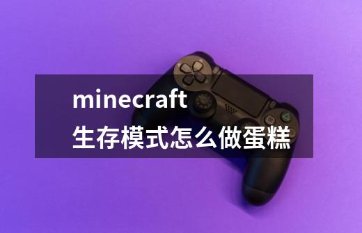 minecraft生存模式怎么做蛋糕-第1张-游戏资讯-龙启科技