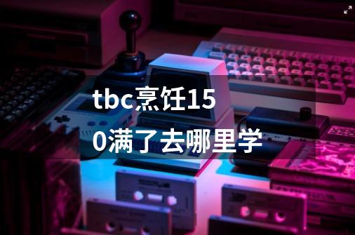 tbc烹饪150满了去哪里学-第1张-游戏资讯-龙启科技