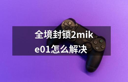 全境封锁2mike01怎么解决-第1张-游戏资讯-龙启科技