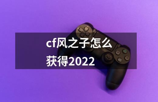 cf风之子怎么获得2022-第1张-游戏资讯-龙启科技