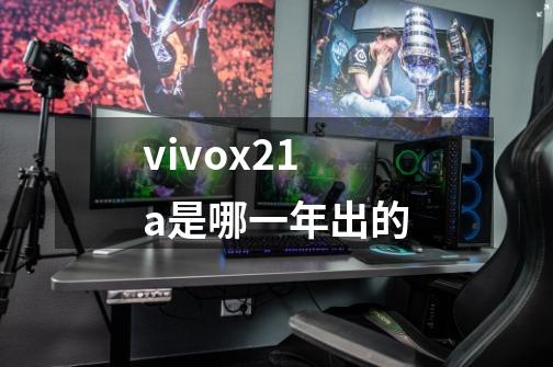 vivox21a是哪一年出的-第1张-游戏资讯-龙启科技