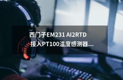 西门子EM231 AI2*RTD 接入PT100温度感测器来做PID控温该怎么程式设计-第1张-游戏资讯-龙启科技