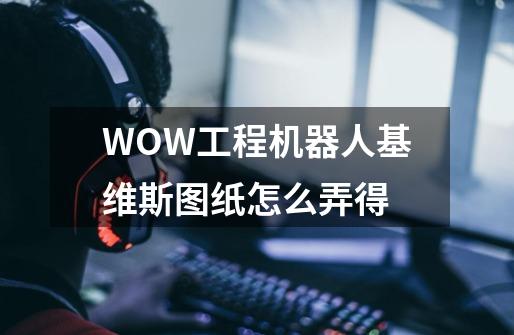 WOW工程机器人基维斯图纸怎么弄得-第1张-游戏资讯-龙启科技