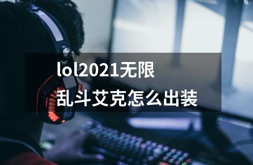 lol2021无限乱斗艾克怎么出装-第1张-游戏资讯-龙启科技