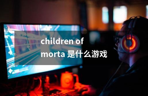 children of morta 是什么游戏-第1张-游戏资讯-龙启科技