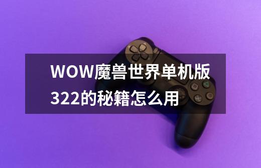 WOW魔兽世界单机版3.22的秘籍怎么用-第1张-游戏资讯-龙启科技