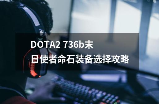 DOTA2 7.36b末日使者命石装备选择攻略-第1张-游戏资讯-龙启科技