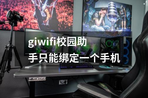 giwifi校园助手只能绑定一个手机-第1张-游戏资讯-龙启科技