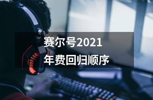 赛尔号2021年费回归顺序-第1张-游戏资讯-龙启科技