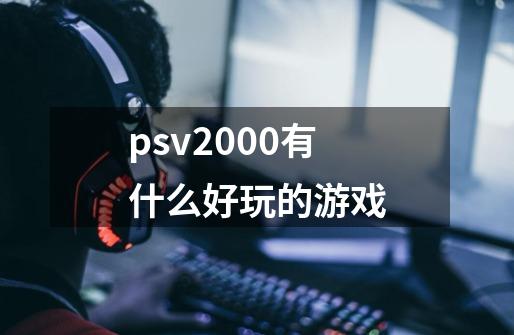 psv2000有什么好玩的游戏-第1张-游戏资讯-龙启科技