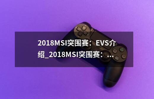 2018MSI突围赛：EVS介绍_2018MSI突围赛：EVS是什么-第1张-游戏资讯-龙启科技