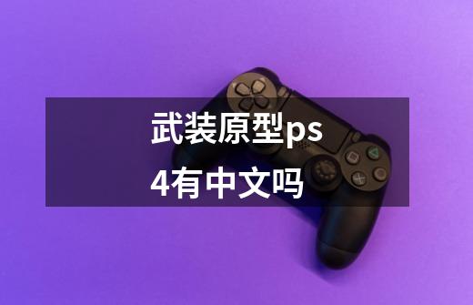 武装原型ps4有中文吗-第1张-游戏资讯-龙启科技