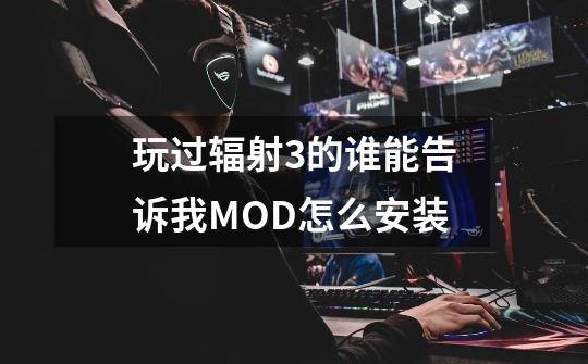 玩过辐射3的谁能告诉我MOD怎么安装-第1张-游戏资讯-龙启科技