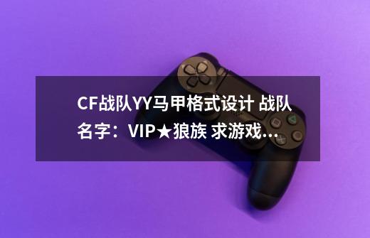 CF战队YY马甲格式设计 战队名字：VIP★狼族 求游戏名字格式-第1张-游戏资讯-龙启科技