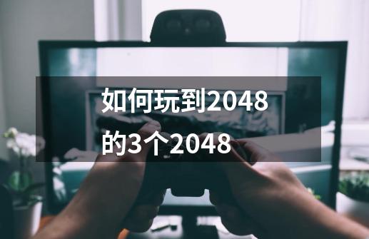 如何玩到2048的3个2048-第1张-游戏资讯-龙启科技