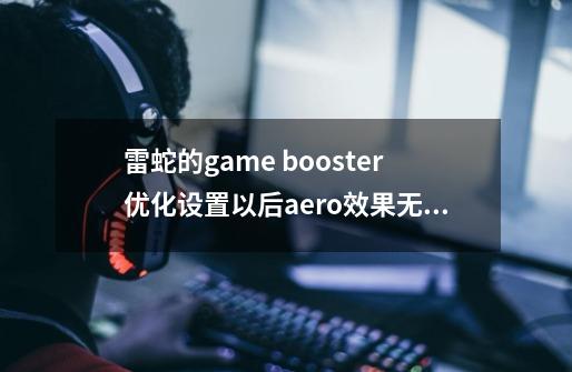 雷蛇的game booster优化设置以后aero效果无法开启-第1张-游戏资讯-龙启科技