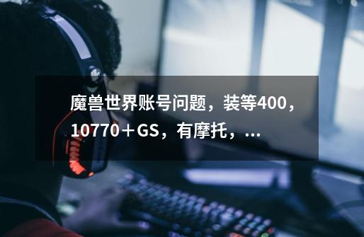 魔兽世界账号问题，装等400，10770＋GS，有摩托，战场393装等，部分灾变，副本398装等，普通闪电法杖，...-第1张-游戏资讯-龙启科技