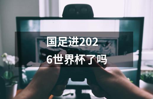 国足进2026世界杯了吗-第1张-游戏资讯-龙启科技