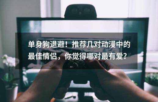 单身狗退避！推荐几对动漫中的最佳情侣，你觉得哪对最有爱？-第1张-游戏资讯-龙启科技