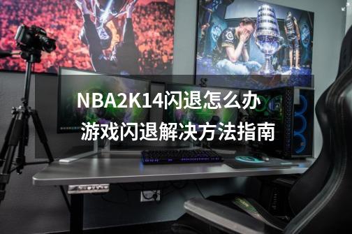 NBA2K14闪退怎么办 游戏闪退解决方法指南-第1张-游戏资讯-龙启科技