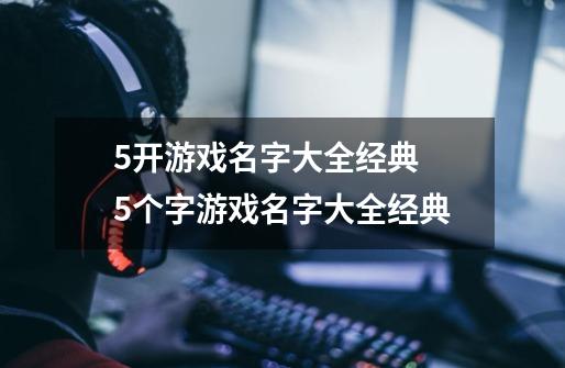 5开游戏名字大全经典 5个字游戏名字大全经典-第1张-游戏资讯-龙启科技