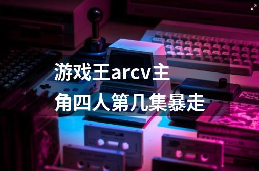 游戏王arcv主角四人第几集暴走-第1张-游戏资讯-龙启科技