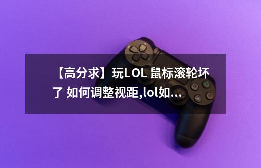 【高分求】玩LOL 鼠标滚轮坏了 如何调整视距,lol如何调节视距-第1张-游戏资讯-龙启科技