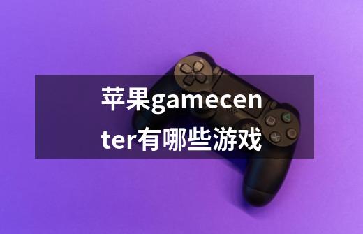 苹果gamecenter有哪些游戏-第1张-游戏资讯-龙启科技