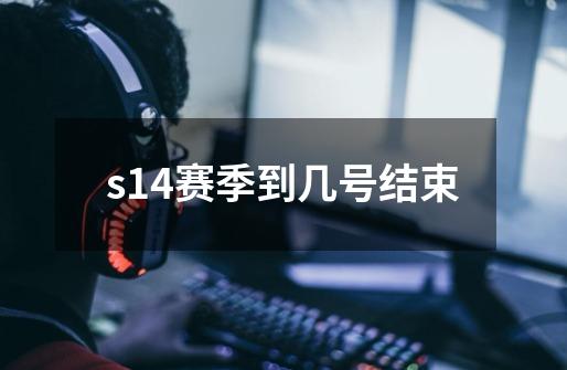 s14赛季到几号结束-第1张-游戏资讯-龙启科技