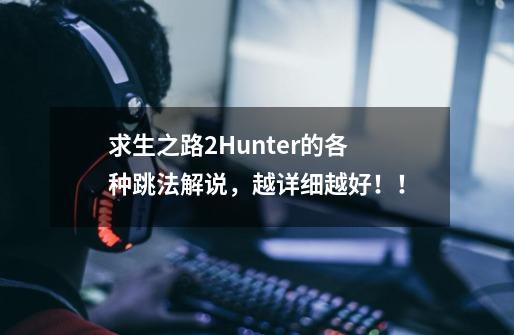 求生之路2Hunter的各种跳法解说，越详细越好！！-第1张-游戏资讯-龙启科技