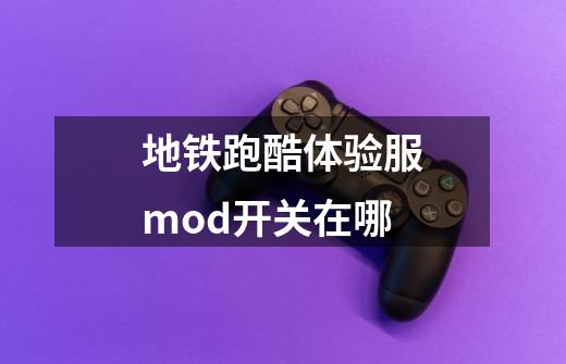 地铁跑酷体验服mod开关在哪-第1张-游戏资讯-龙启科技