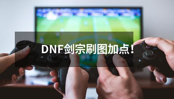 DNF剑宗刷图加点！-第1张-游戏资讯-龙启科技