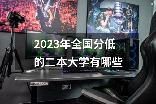 2023年全国分低的二本大学有哪些-第1张-游戏资讯-龙启科技