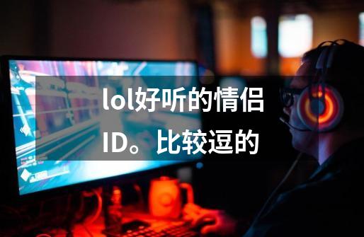 lol好听的情侣ID。比较逗的-第1张-游戏资讯-龙启科技