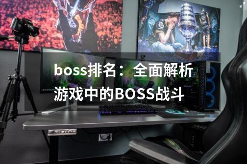 boss排名：全面解析游戏中的BOSS战斗-第1张-游戏资讯-龙启科技