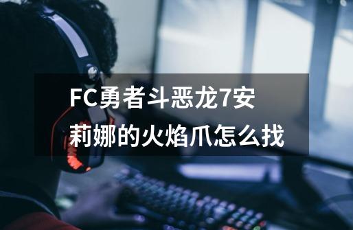 FC勇者斗恶龙7安莉娜的火焰爪怎么找-第1张-游戏资讯-龙启科技