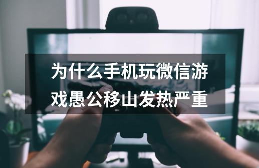 为什么手机玩微信游戏愚公移山发热严重-第1张-游戏资讯-龙启科技