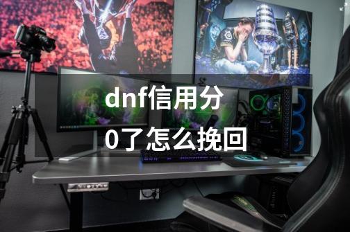 dnf信用分0了怎么挽回-第1张-游戏资讯-龙启科技