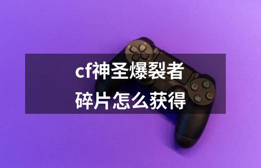 cf神圣爆裂者碎片怎么获得-第1张-游戏资讯-龙启科技