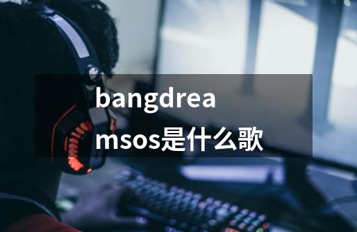 bangdreamsos是什么歌-第1张-游戏资讯-龙启科技