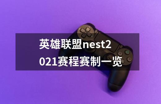 英雄联盟nest2021赛程赛制一览-第1张-游戏资讯-龙启科技