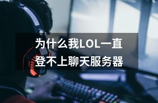 为什么我LOL一直登不上聊天服务器-第1张-游戏资讯-龙启科技