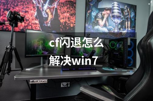 cf闪退怎么解决win7-第1张-游戏资讯-龙启科技