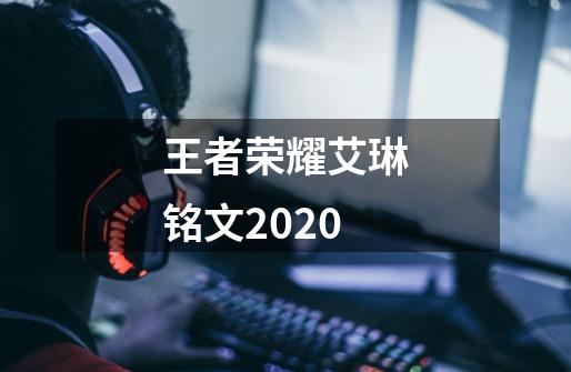 王者荣耀艾琳铭文2020-第1张-游戏资讯-龙启科技