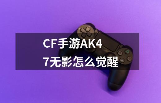 CF手游AK47无影怎么觉醒-第1张-游戏资讯-龙启科技