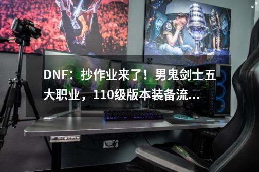 DNF：抄作业来了！男鬼剑士五大职业，110级版本装备流派归纳-第1张-游戏资讯-龙启科技