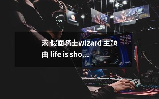 求 假面骑士wizard 主题曲 life is show time 中文歌词 要lrc的-第1张-游戏资讯-龙启科技